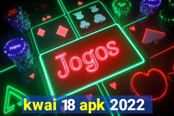 kwai 18 apk 2022